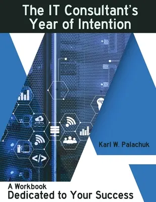 Rok záměrů IT konzultanta: Pracovní sešit věnovaný vašemu úspěchu - The IT Consultant's Year of Intention: A Workbook Dedicated to Your Success