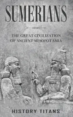 Sumerové: Velká civilizace starověké Mezopotámie - Sumerians: The Great Civilization of Ancient Mesopotamia