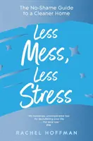 Méně nepořádku, méně stresu - Průvodce čistší domácností bez ostychu - Less Mess, Less Stress - The No-Shame Guide to a Cleaner Home