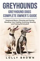 Chrti: Kompletní příručka pro majitele chrtů. - Greyhounds: Greyhound Dogs Complete Owner's Guide