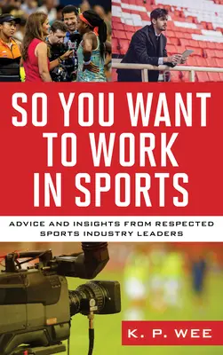 Chcete pracovat ve sportu: Ať už chceš pracovat ve sportu nebo ne, rady a postřehy uznávaných osobností sportovního průmyslu. - So You Want to Work in Sports: Advice and Insights from Respected Sports Industry Leaders