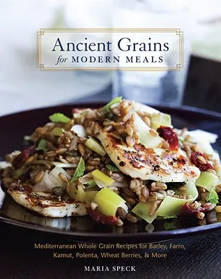 Starověké obiloviny pro moderní jídla: Kuchařka: Středomořské recepty z celých zrn: ječmen, farro, kamut, polenta, pšeničné plody a další. - Ancient Grains for Modern Meals: Mediterranean Whole Grain Recipes for Barley, Farro, Kamut, Polenta, Wheat Berries, & More