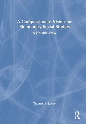 Soucitná vize pro sociální studia na základních školách: Celostní pohled - A Compassionate Vision for Elementary Social Studies: A Holistic View