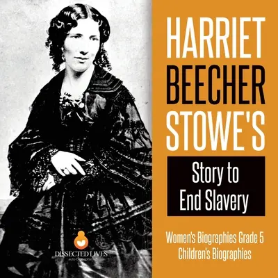 Příběh Harriet Beecher Stoweové o konci otroctví Životopisy žen 5. třída Životopisy dětí - Harriet Beecher Stowe's Story to End Slavery Women's Biographies Grade 5 Children's Biographies