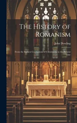 Dějiny romantismu: Od nejstarších zkažeností křesťanství po současnost - The History of Romanism: From the Earliest Corruptions of Christianity to the Present Time