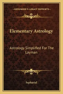 Elementární astrologie: Zjednodušená astrologie pro laiky - Elementary Astrology: Astrology Simplified For The Layman
