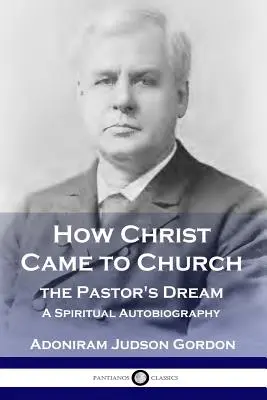 Jak Kristus přišel do církve: Sen pastora: Duchovní autobiografie - How Christ Came to Church: the Pastor's Dream: A Spiritual Autobiography