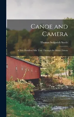 Kanoe and Camera: Canoe and Camera: Dvě stě mil dlouhá cesta mainskými lesy (A two Hundred Mile Tour Through the Maine Forests) - Canoe and Camera: A two Hundred Mile Tour Through the Maine Forests
