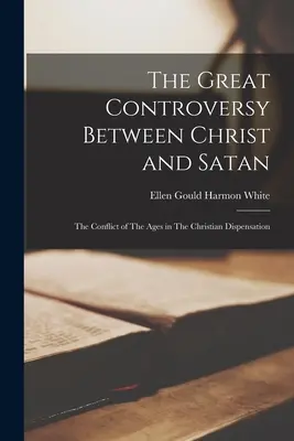 Velký spor mezi Kristem a satanem: Svár věků v křesťanské dispensaci: 3. díl: Svár věků v křesťanské dispensaci. - The Great Controversy Between Christ and Satan: The Conflict of The Ages in The Christian Dispensation