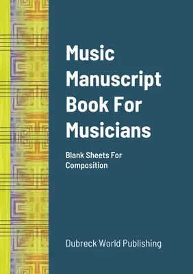 Hudební rukopisný sešit pro hudebníky: Kniha hudebních skladeb: prázdné listy pro komponování - Music Manuscript Book For Musicians: Blank Sheets For Composition