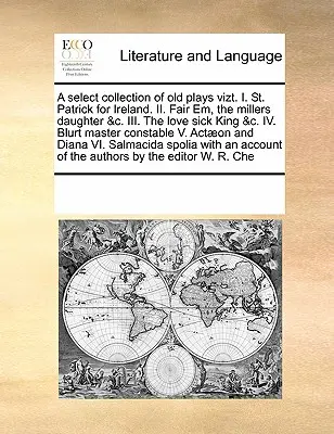 A Select Collection of Old Plays Vizt. I. Svatý Patrik pro Irsko. II. Fair Em, the Millers Daughter &C. III. Král nemocný láskou &C. IV. Blurt Master - A Select Collection of Old Plays Vizt. I. St. Patrick for Ireland. II. Fair Em, the Millers Daughter &C. III. the Love Sick King &C. IV. Blurt Master