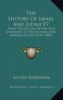 Dějiny Izraele a Judska V7: Od zániku obou království do asyrského a babylonského zajetí (1887) - The History Of Israel And Judah V7: From The Decline Of The Two Kingdoms To The Assyrian And Babylonian Captivity (1887)