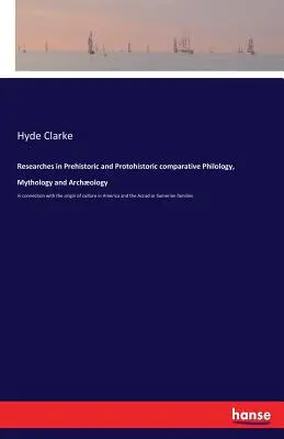 Výzkumy prehistorické a protohistorické srovnávací filologie, mytologie a archeologie: v souvislosti se vznikem kultury v Americe a t - Researches in Prehistoric and Protohistoric comparative Philology, Mythology and Archology: in connection with the origin of culture in America and t