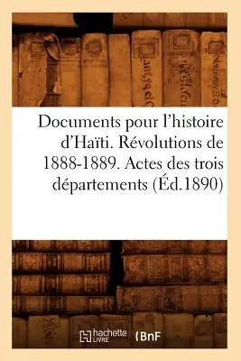Documents Pour l'Histoire d'Hati. Revoluce v letech 1888-1889. Actes Des Trois Dpartements (d.1890) - Documents Pour l'Histoire d'Hati. Rvolutions de 1888-1889. Actes Des Trois Dpartements (d.1890)