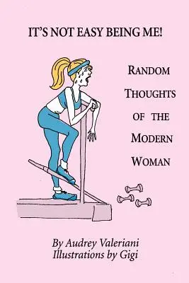 Není snadné být mnou! Náhodné myšlenky moderní ženy - It's Not Easy Being Me! Random Thoughts of the Modern Woman