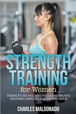 Silový trénink pro ženy: Síla, trénink, cvičení a dieta: Průvodce posilováním, redukcí tuku a hubnutím. - Strength Training For Women: Strength, Fat and Weight Loss Workouts, Routines, Exercises and Dieting Guide