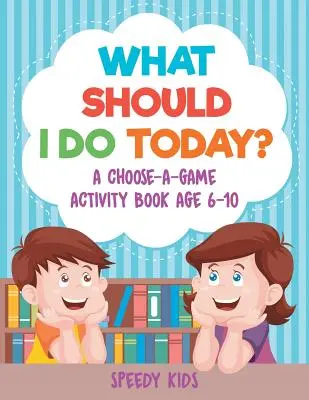 Co mám dnes dělat? Knížka aktivit s výběrem her pro děti od 6 do 10 let - What Should I Do Today? A Choose-a-Game Activity Book Age 6-10