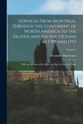 Plavby z Montrealu přes severoamerický kontinent k zamrzlému a Tichému oceánu v letech 1789 a 1793: s vyprávěním o vzestupu a stavu - Voyages From Montreal Through the Continent of North America to the Frozen and Pacific Oceans in 1789 and 1793: With an Account of the Rise and State