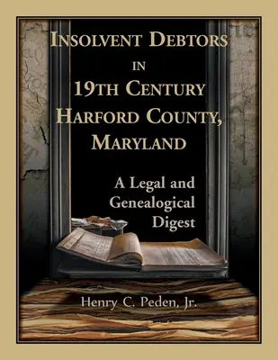 Insolventní dlužníci v 19. století v okrese Harford, Maryland: A Legal and Genealogical Digest - Insolvent Debtors in 19th Century Harford County, Maryland: A Legal and Genealogical Digest