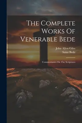 Kompletní dílo Ctihodného Bedy: Bede (the Venerable): Commentaries On the Scriptures (Saint Bede (the Venerable)) - The Complete Works Of Venerable Bede: Commentaries On The Scriptures (Saint Bede (the Venerable))
