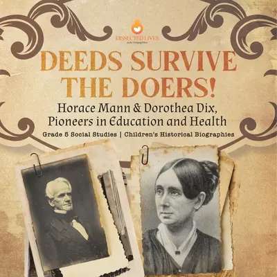 Činy přežijí činitelé!: Dětské historické životopisy pro 5. třídu ZŠ: Horace Mann a Dorothea Dix, průkopníci vzdělávání a zdravotnictví - Deeds Survive the Doers!: Horace Mann & Dorothea Dix, Pioneers in Education and Health Grade 5 Social Studies Children's Historical Biographies