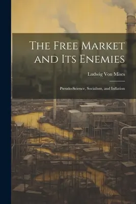 Volný trh a jeho nepřátelé: Pseudověda, socialismus a inflace - The Free Market and its Enemies: Pseudo-Science, Socialism, and Inflation