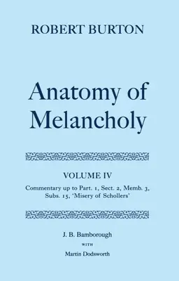 Anatomie melancholie: Svazek IV: Komentář až po 1. díl, 2. oddíl, 3. člen, 15. pododdíl, Schollersova bída. - The Anatomy of Melancholy: Volume IV: Commentary Up to Part 1, Section 2, Member 3, Subsection 15, Misery of Schollers