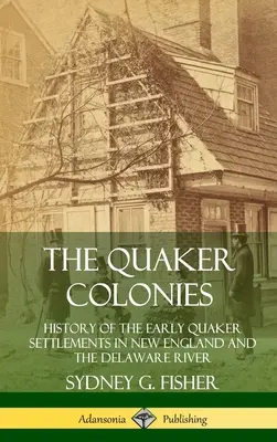 The Quaker Colonies: Historie prvních kvakerských osad v Nové Anglii a na řece Delaware (vázané vydání) - The Quaker Colonies: History of the Early Quaker Settlements in New England and the Delaware River (Hardcover)