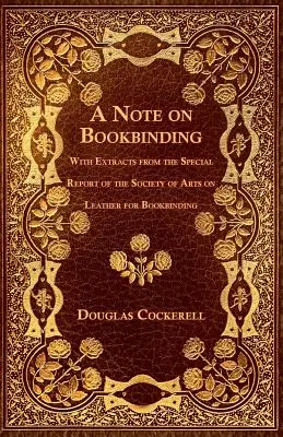 A Note on Bookbinding - With Extracts from the Special Report of the Society of Arts on Leather for Bookbinding (Poznámka o knižní vazbě - s výňatky ze zvláštní zprávy Umělecké společnosti o kůži pro knižní vazbu) - A Note on Bookbinding - With Extracts from the Special Report of the Society of Arts on Leather for Bookbinding