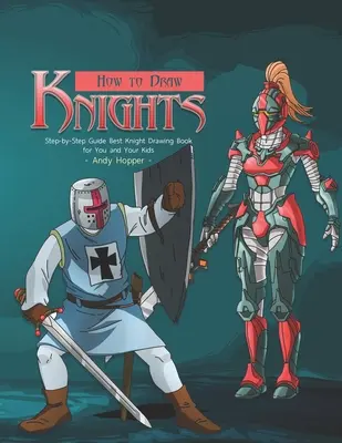 Jak kreslit rytíře krok za krokem: Nejlepší kniha pro kreslení rytířů pro vás a vaše děti. - How to Draw Knights Step-by-Step Guide: Best Knight Drawing Book for You and Your Kids