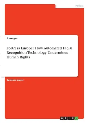 Pevnost Evropa? Jak technologie automatizovaného rozpoznávání obličejů podkopává lidská práva - Fortress Europe? How Automated Facial Recognition Technology Undermines Human Rights