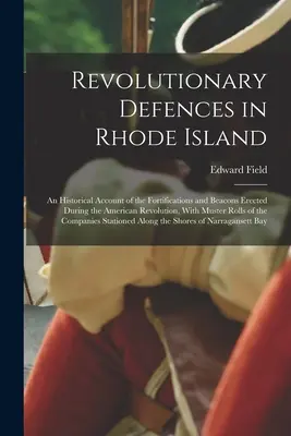Revolutionary Defences in Rhode Island; an Historical Account of the Fortifications and Beacons Erected During the American Revolution, With Muster Ro (Revoluční obrana na Rhode Islandu; historický popis opevnění a majáků postavených během americké revoluce, s mustrem) - Revolutionary Defences in Rhode Island; an Historical Account of the Fortifications and Beacons Erected During the American Revolution, With Muster Ro