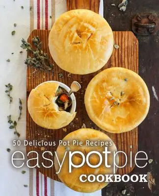 Snadná kuchařka koláčů: Kuchařka pro kuchaře: 50 lahodných receptů na koláče (2. vydání) - Easy Pot Pie Cookbook: 50 Delicious Pot Pie Recipes (2nd Edition)