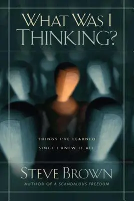 Co jsem si myslel?: Co jsem se naučil, když už jsem všechno věděl? - What Was I Thinking?: Things I've Learned Since I Knew It All