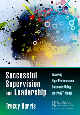 Úspěšný dohled a vedení: Vedení a řízení: Zajištění vysoké výkonnosti pomocí modelu PASE(TM). - Successful Supervision and Leadership: Ensuring High-Performance Outcomes Using the PASE(TM) Model