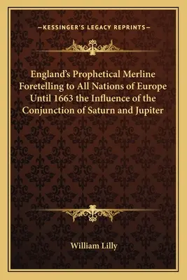 Anglická prorocká merlina předpovídající všem národům Evropy do roku 1663 vliv konjunkce Saturna a Jupitera - England's Prophetical Merline Foretelling to All Nations of Europe Until 1663 the Influence of the Conjunction of Saturn and Jupiter