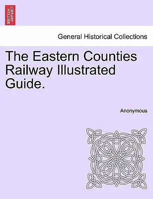 Ilustrovaný průvodce železnicí východních hrabství. - The Eastern Counties Railway Illustrated Guide.