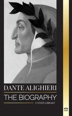 Dante Alighieri: Životopis italského básníka a filozofa, který svou Božskou komedií a Peklem poznamenal křesťanský svět - Dante Alighieri: The Biography of an Italian Poet and Philosopher that marked the Christian world with his Divine Comedy and Inferno
