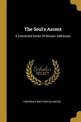 Vzestup duše: Souvislá řada misijních promluv - The Soul's Ascent: A Connected Series Of Mission Addresses
