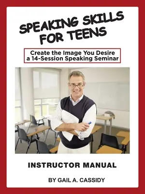 Mluvní dovednosti pro teenagery Příručka pro instruktory: Vytvořte si image, po které toužíte: seminář mluvení pro mládež ve 14 lekcích - Speaking Skills for Teens Instructor Manual: Create the Image You Desire a 14-Session Speaking Seminar