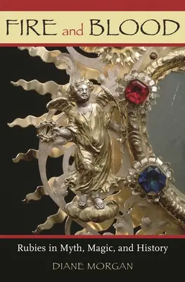 Oheň a krev: Rubíny v mýtech, magii a historii - Fire and Blood: Rubies in Myth, Magic, and History