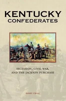 Kentucky Confederates: Odstoupení, občanská válka a Jacksonova koupě. - Kentucky Confederates: Secession, Civil War, and the Jackson Purchase