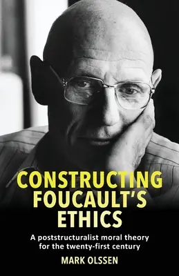 Constructing Foucault's Ethics: Poststrukturalistická morální teorie pro jednadvacáté století. - Constructing Foucault's Ethics: A Poststructuralist Moral Theory for the Twenty-First Century