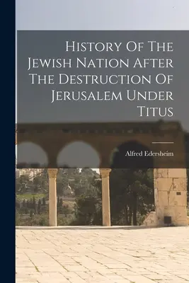 Dějiny židovského národa po zničení Jeruzaléma za Tita - History Of The Jewish Nation After The Destruction Of Jerusalem Under Titus