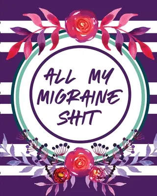 Všechny moje migrenózní sračky: Záznamník bolestí hlavy Záznam o chronické bolesti Spouštěče Řízení příznaků - All My Migraine Shit: Headache Log Book Chronic Pain Record Triggers Symptom Management