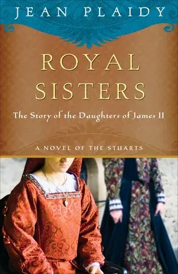 Královské sestry: A Novel of the Stuarts: A Novel of the Stuarts: Příběh dcer Jakuba II. - Royal Sisters: A Novel of the Stuarts: The Story of the Daughters of James II