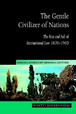 Něžný civilizátor národů: Vzestup a pád mezinárodního práva 1870 1960 - The Gentle Civilizer of Nations: The Rise and Fall of International Law 1870 1960