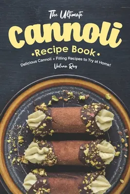 The Ultimate Cannoli Recipe Book: The Ultimate Cannoli Recipe Book: Recepty na lahodné cannoli a náplně, které můžete vyzkoušet doma! - The Ultimate Cannoli Recipe Book: Delicious Cannoli + Filling Recipes to Try at Home!