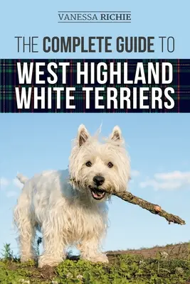 Kompletní průvodce west highland white teriéry: Výcvik, výchova, socializace, péče, krmení a láska k novému štěněti westíka. - The Complete Guide to West Highland White Terriers: Finding, Training, Socializing, Grooming, Feeding, and Loving Your New Westie Puppy