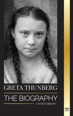 Greta Thunbergová: Thunbergová: Životopis aktivistky, která se zasloužila o změnu klimatu, a její řešení pro záchranu planety - Greta Thunberg: The Biography of a Climate Crisis Activist making a Difference, and her Solutions to Save the Planet